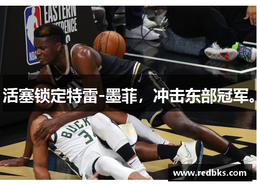 活塞锁定特雷-墨菲，冲击东部冠军。