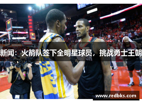 新闻：火箭队签下全明星球员，挑战勇士王朝