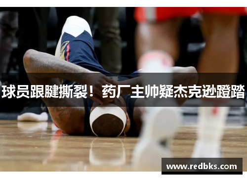 球员跟腱撕裂！药厂主帅疑杰克逊蹬踏